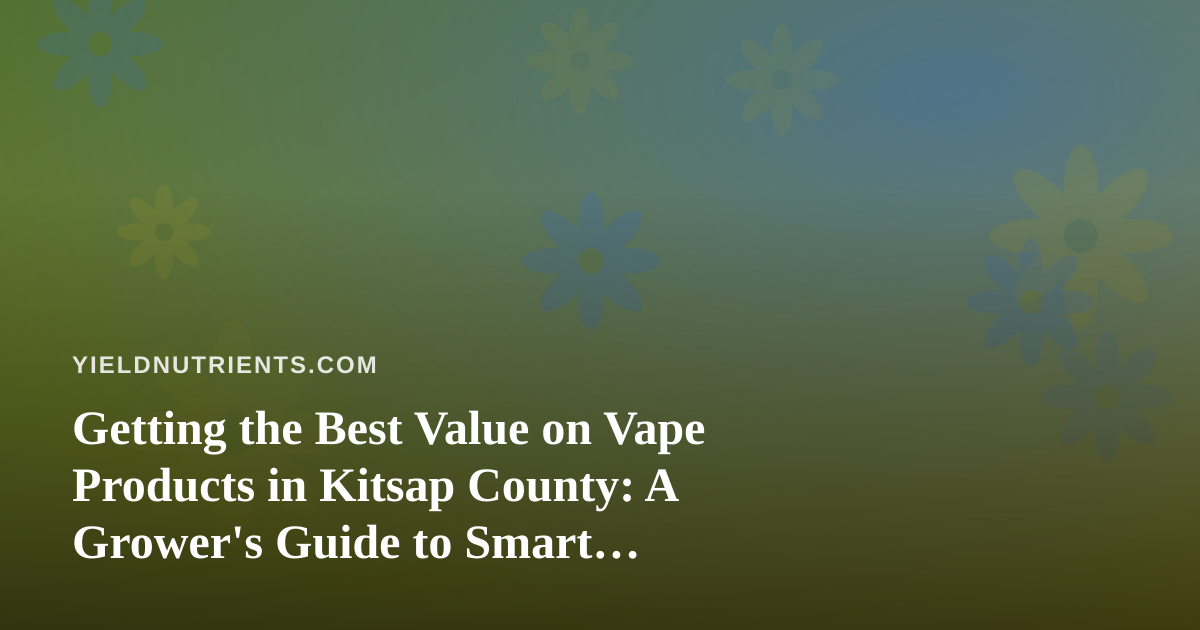 Getting the Best Value on Vape Products in Kitsap County: A Grower’s Guide to Smart Spending