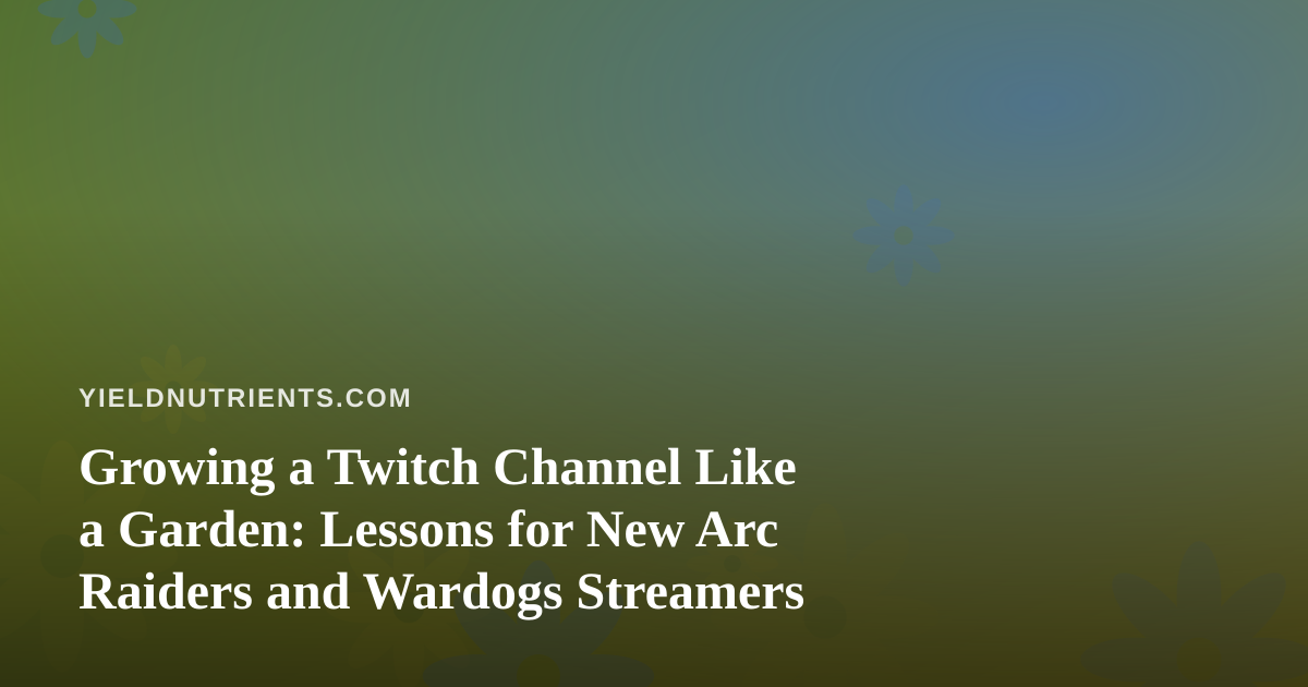 Growing a Twitch Channel Like a Garden: Lessons for New Arc Raiders and Wardogs Streamers