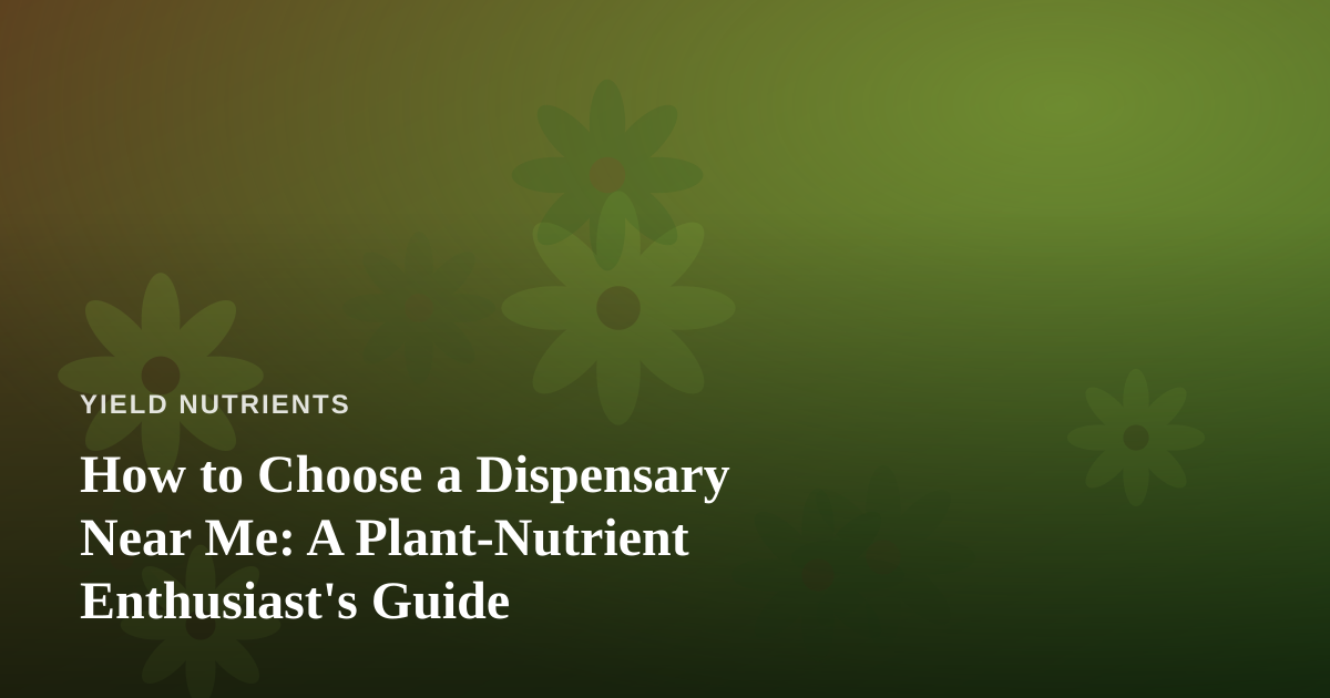 How to Choose a Dispensary Near Me: A Plant-Nutrient Enthusiast’s Guide