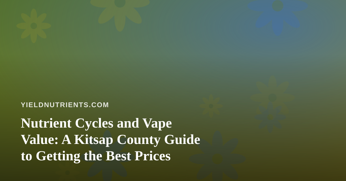 Nutrient Cycles and Vape Value: A Kitsap County Guide to Getting the Best Prices
