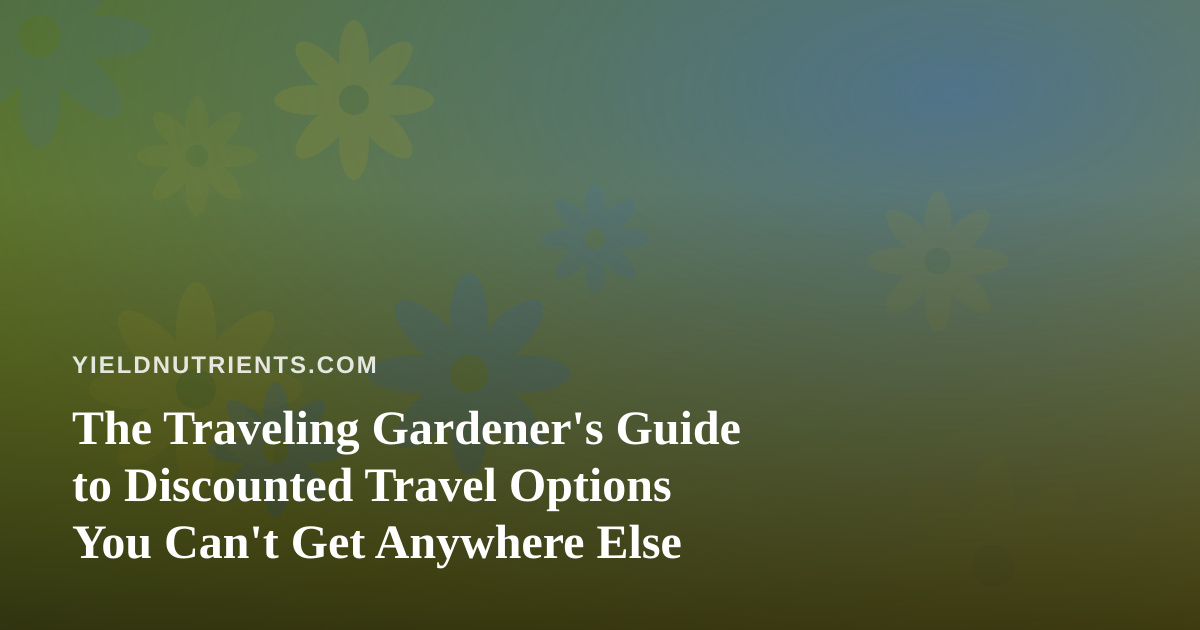 The Traveling Gardener’s Guide to Discounted Travel Options You Can’t Get Anywhere Else