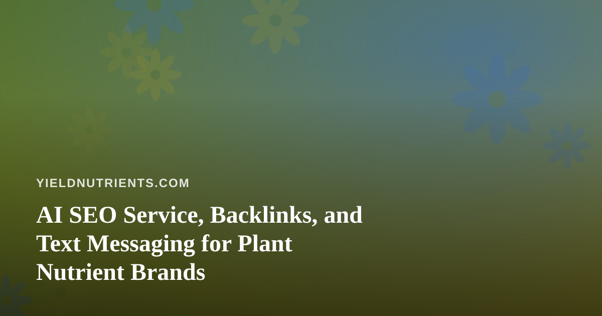 AI SEO Service, Backlinks, and Text Messaging for Plant Nutrient Brands