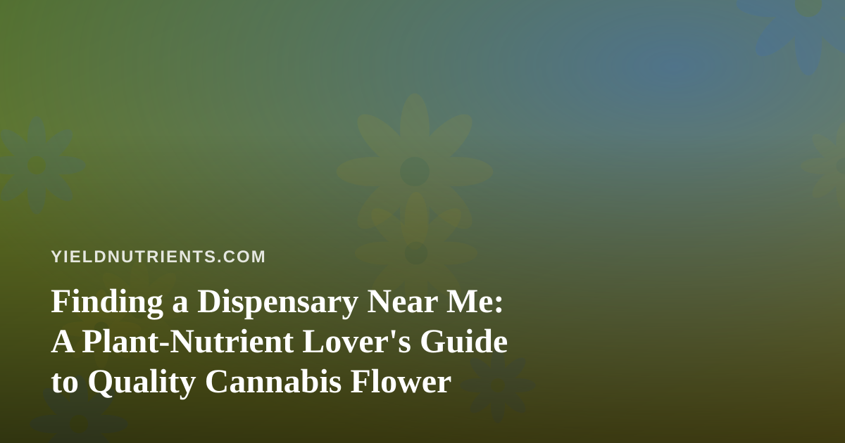 Finding a Dispensary Near Me: A Plant-Nutrient Lover’s Guide to Quality Cannabis Flower