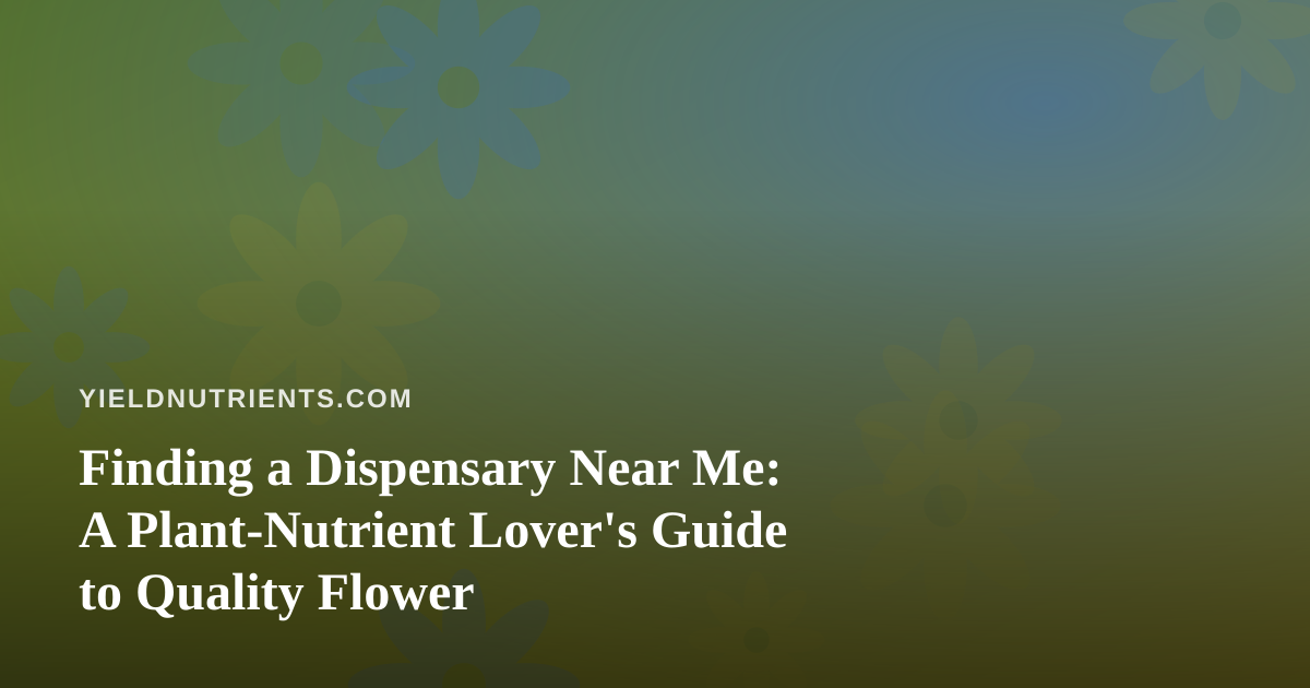 Finding a Dispensary Near Me: A Plant-Nutrient Lover’s Guide to Quality Flower