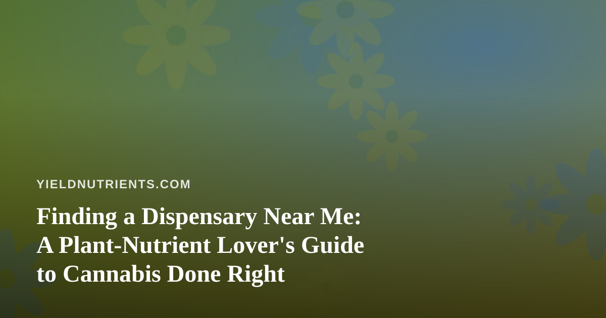 Finding a Dispensary Near Me: A Plant-Nutrient Lover’s Guide to Cannabis Done Right
