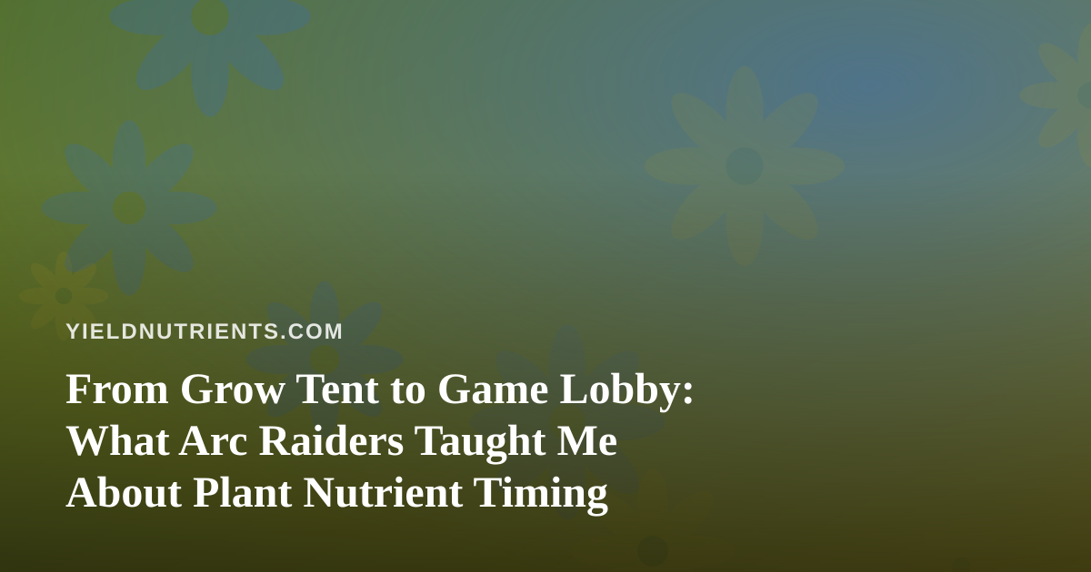 From Grow Tent to Game Lobby: What Arc Raiders Taught Me About Plant Nutrient Timing