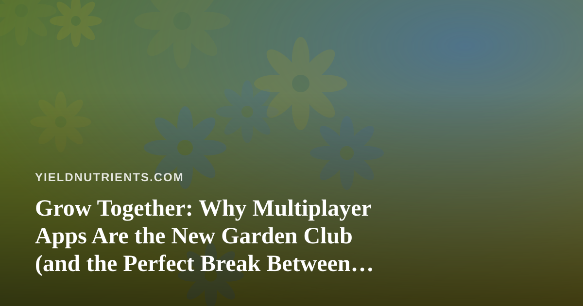 Grow Together: Why Multiplayer Apps Are the New Garden Club (and the Perfect Break Between Feedings)