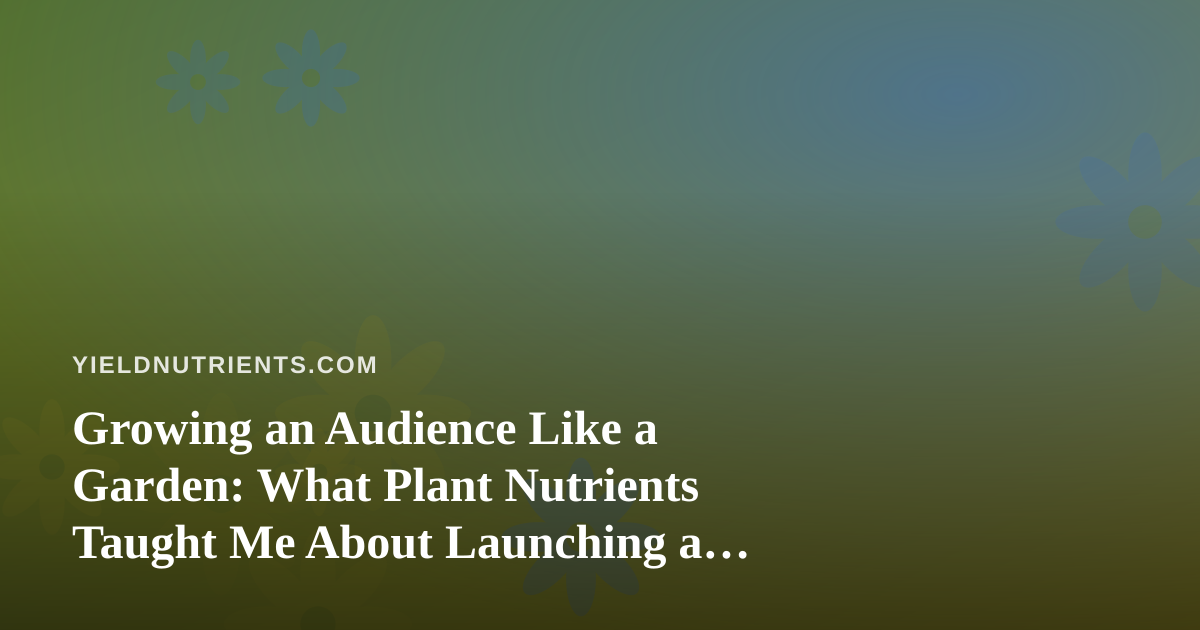 Growing an Audience Like a Garden: What Plant Nutrients Taught Me About Launching a Twitch Channel