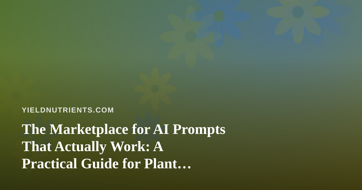 The Marketplace for AI Prompts That Actually Work: A Practical Guide for Plant Nutrient Publishers