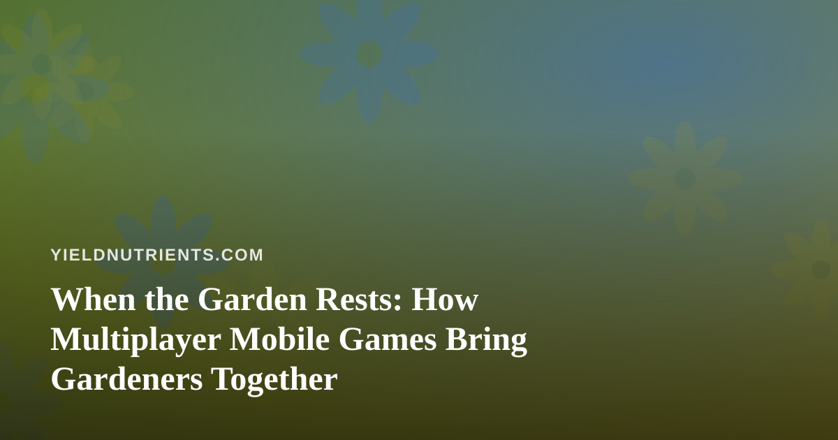 When the Garden Rests: How Multiplayer Mobile Games Bring Gardeners Together